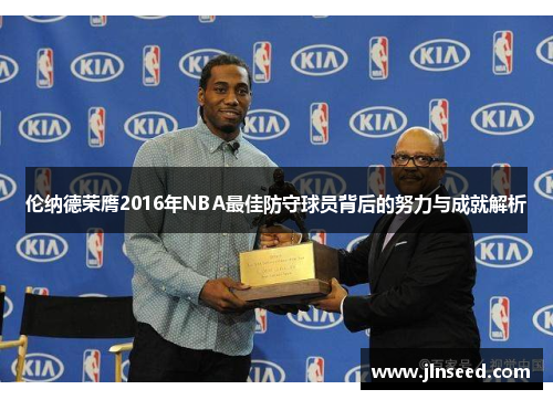 伦纳德荣膺2016年NBA最佳防守球员背后的努力与成就解析